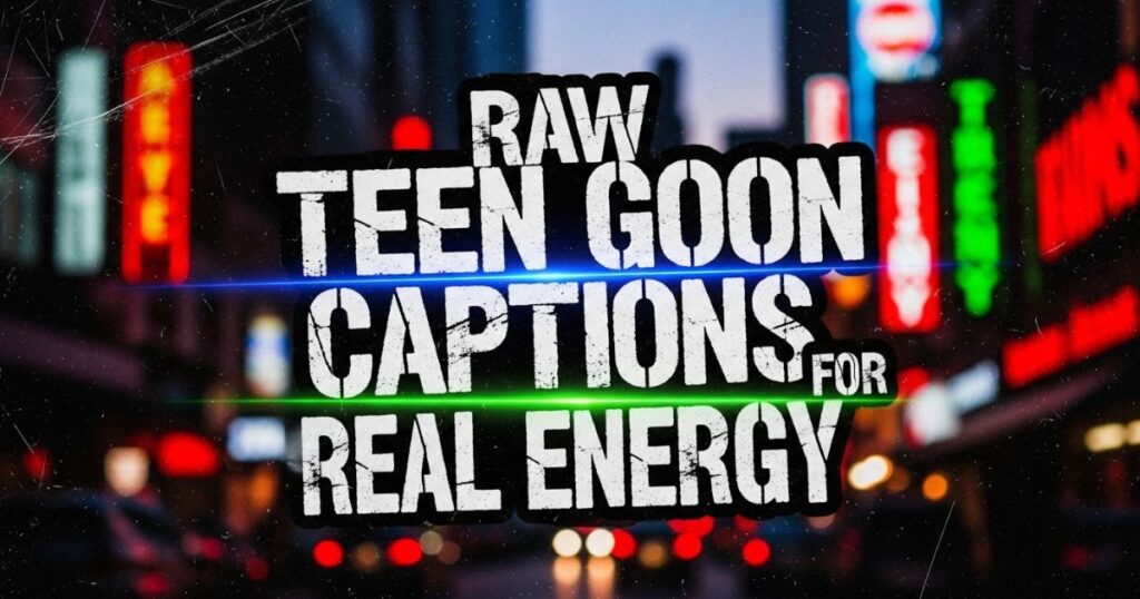 raw-teen-goon-captions-for-real-energy