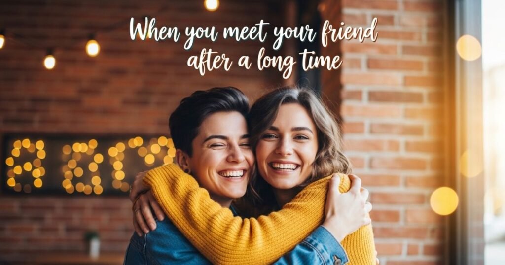 when-you-meet-your-friend-after-a-long-time-caption